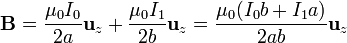 \mathbf{B} = \frac{\mu_0I_0}{2a}\mathbf{u}_{z}+\frac{\mu_0I_1}{2b}\mathbf{u}_{z} = \frac{\mu_0(I_0b+I_1a)}{2ab}\mathbf{u}_{z}
