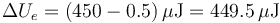 \Delta U_e = (450-0.5)\,\mu\mathrm{J}= 449.5\,\mu\mathrm{J}