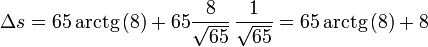 \Delta s= 65\,\mathrm{arctg}\left(8\right)+65\frac{8}{\sqrt{65}}\,\frac{1}{\sqrt{65}} = 65\,\mathrm{arctg}\left(8\right)+8