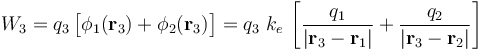 W_3=q_3\!\ \big[\phi_1(\mathbf{r}_3)+\phi_2(\mathbf{r}_3)\big]=q_3\ k_e\!\ \left[\frac{q_1}{|\mathbf{r}_3-\mathbf{r}_1|}+\frac{q_2}{|\mathbf{r}_3-\mathbf{r}_2|}\right] 