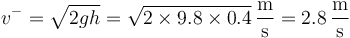 v^-=\sqrt{2gh}=\sqrt{2\times 9.8\times0.4}\,\frac{\mathrm{m}}{\mathrm{s}}=2.8\,\frac{\mathrm{m}}{\mathrm{s}}