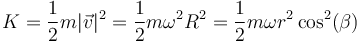 K = \frac{1}{2}m|\vec{v}|^2 = \frac{1}{2}m\omega^2R^2 = \frac{1}{2}m\omega r^2\cos^2(\beta)