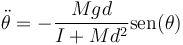 \ddot{\theta}= -\frac{Mgd}{I+Md^2}\mathrm{sen}(\theta)