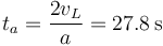 t_a = \frac{2v_L}{a} = 27.8\,\mathrm{s}