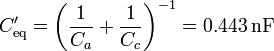 C'_\mathrm{eq}=\left(\frac{1}{C_a}+\frac{1}{C_c}\right)^{-1}=0.443\,\mathrm{nF}