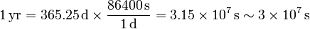 1\,\mathrm{yr} = 365.25\,\mathrm{d}\times \frac{86400\,\mathrm{s}}{1\,\mathrm{d}}= 3.15\times 10^7\,\mathrm{s}\sim 3\times 10^7\,\mathrm{s}