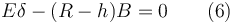 
E\delta -(R-h)B=0 \qquad (6)
