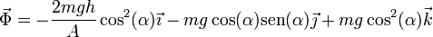 \vec{\Phi} = -\frac{2mgh}{A}\cos^2(\alpha)\vec{\imath}-mg\cos(\alpha)\mathrm{sen}(\alpha)\vec{\jmath}+mg\cos^2(\alpha)\vec{k}