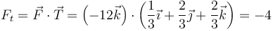 F_t=\vec{F}\cdot\vec{T}=\left(-12\vec{k}\right)\cdot\left(\frac{1}{3}\vec{\imath}+\frac{2}{3}\vec{\jmath}+\frac{2}{3}\vec{k}\right)=-4