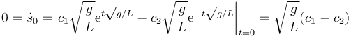 0 =\dot{s}_0 = \left. c_1\sqrt{\frac{g}{L}}\mathrm{e}^{t\sqrt{g/L}}-c_2\sqrt{\frac{g}{L}}\mathrm{e}^{-t\sqrt{g/L}}\right|_{t=0}=\sqrt{\frac{g}{L}}(c_1-c_2)