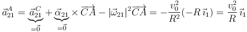 
\vec{a}^{A}_{21}=\underbrace{\vec{a}^{\, C}_{21}}_{=\vec{0}}+\underbrace{\vec{\alpha}_{21}}_{=\vec{0}}\times\,\overrightarrow{CA}-|\vec{\omega}_{21}|^2\overrightarrow{CA}=-\frac{v_0^2}{R^2}(-R\,\vec{\imath}_1)=\frac{v_0^2}{R}\,\vec{\imath}_1
