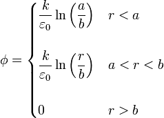 \phi=\begin{cases}\displaystyle\frac{k}{\varepsilon_0}\ln\left(\displaystyle\frac{a}{b}\right) & r<a\\ & \\ \displaystyle\frac{k}{\varepsilon_0}\ln\left(\displaystyle\frac{r}{b}\right) & a<r<b \\ & \\ 0 & r>b\end{cases}