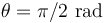 \theta=\pi/2\,\,\mathrm{rad}\,