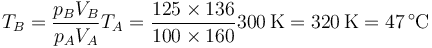 T_B=\frac{p_BV_B}{p_AV_A}T_A=\frac{125\times 136}{100\times 160}300\,\mathrm{K}=320\,\mathrm{K}=47\,^\circ\mathrm{C}