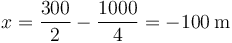 x=\frac{300}{2}-\frac{1000}{4}=-100\,\mathrm{m}