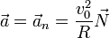 \vec{a}=\vec{a}_n = \frac{v_0^2}{R}\vec{N}