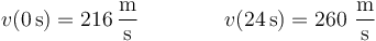 v(0\,\mathrm{s}) = 216\,\frac{\mathrm{m}}{\mathrm{s}}\qquad\qquad v(24\,\mathrm{s}) = 260\,\,\frac{\mathrm{m}}{\mathrm{s}}