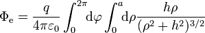 \Phi_\mathrm{e}=\frac{q}{4\pi\varepsilon_0}\int_{0}^{2\pi}\!\!\mathrm{d}\varphi\int_0^a\!\!\mathrm{d}\rho\frac{h\rho}{(\rho^2+h^2)^{3/2}}