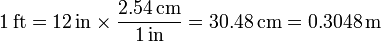 1\,\mathrm{ft} = 12\,\mathrm{in}\times\frac{2.54\,\mathrm{cm}}{1\,\mathrm{in}} = 30.48\,\mathrm{cm}= 0.3048\,\mathrm{m}