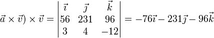 \vec{a}\times\vec{v})\times \vec{v}=\left|\begin{matrix}\vec{\imath} & \vec{\jmath} & \vec{k} \\ 56 & 231 & 96 \\ 3 & 4 & -12  \end{matrix}\right|=-76\vec{\imath}-231\vec{\jmath}-96\vec{k}