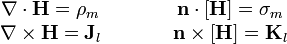\begin{matrix}\nabla\cdot\mathbf{H}=\rho_m & \qquad & \mathbf{n}\cdot[\mathbf{H}]=\sigma_m \\
\nabla\times\mathbf{H}=\mathbf{J}_l & \qquad & \mathbf{n}\times[\mathbf{H}]=\mathbf{K}_l \end{matrix}