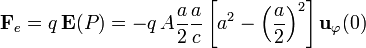 \mathbf{F}_e= q\, \mathbf{E}(P)=-q\,A\frac{a}{2}\frac{a}{c}\left[a^2-\left(\frac{a}{2}\right)^2\right]\mathbf{u}_\varphi(0)
