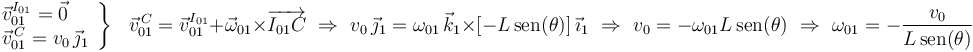 
\left.\begin{array}{l}
\vec{v}^{I_{01}}_{01}=\vec{0} \\ \vec{v}^{\, C}_{01}=v_0\,\vec{\jmath}_1
\end{array}\right\}\,\,\,\,\vec{v}^{\, C}_{01}=\vec{v}^{I_{01}}_{01}+\vec{\omega}_{01}\times
\overrightarrow{I_{01}C}\,\,\Rightarrow\,\,
v_0\,\vec{\jmath}_1=\omega_{01}\,\vec{k}_1\times
[-L\,\mathrm{sen}(\theta)]\,\vec{\imath}_1
\,\,\Rightarrow\,\,v_0=-\omega_{01}L\,\mathrm{sen}(\theta)
\,\,\Rightarrow\,\,\omega_{01}=-\frac{v_0}{L\,\mathrm{sen}(\theta)}
