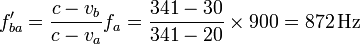 
\displaystyle f'_{ba}=\frac{c-v_b}{c-v_a}f_a=\frac{341-30}{341-20}\times900=872\,\mathrm{Hz}
