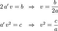 
\begin{array}{lcl}
2\,a'\,v = b & \Rightarrow & v = \dfrac{b}{2a} \\
&&\\
a'\,v^2 = c & \Rightarrow & v^2 = \dfrac{c}{a}
\end{array}
