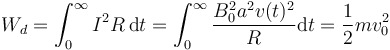 W_d = \int_0^\infty I^2 R\,\mathrm{d}t=\int_0^\infty \frac{B_0^2a^2 v(t)^2}{R}\mathrm{d}t = \frac{1}{2}mv_0^2