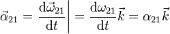 \vec{\alpha}_{21}=\left.\frac{\mathrm{d}\vec{\omega}_{21}}{\mathrm{d}t}\right|=\frac{\mathrm{d}\omega_{21}}{\mathrm{d}t}\vec{k}=\alpha_{21}\vec{k}