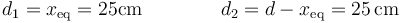 d_1 = x_\mathrm{eq}=25\mathrm{cm}\qquad\qquad d_2=d-x_\mathrm{eq}=25\,\mathrm{cm}