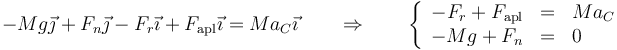 -Mg\vec{\jmath}+F_n\vec{\jmath}-F_r\vec{\imath}+F_\mathrm{apl}\vec{\imath}=Ma_C\vec{\imath}\qquad\Rightarrow\qquad \left\{\begin{array}{rcl} -F_r +F_\mathrm{apl}& = & Ma_C \\ -Mg+F_n & = & 0 \end{array}\right.