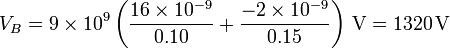 V_B = 9\times 10^9\left(\frac{16\times 10^{-9}}{0.10}+\frac{-2\times 10^{-9}}{0.15}\right)\,\mathrm{V}=1320\,\mathrm{V}