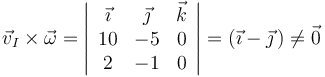 
\vec{v}_I\times\vec{\omega}=\left|\begin{array}{ccc} \vec{\imath} & \vec{\jmath} & \vec{k} \\ 10 & -5 & 0 \\ 2 & -1 & 0 \end{array}\right|=(\vec{\imath}-\vec{\jmath}\,)\neq\vec{0}
