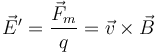 \vec{E}'=\frac{\vec{F}_m}{q}=\vec{v}\times\vec{B}