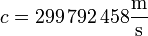 c = 299\,792\,458\frac{\mathrm{m}}{\mathrm{s}}