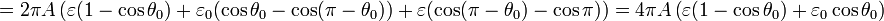 \,=2\pi A\left(\varepsilon(1-\cos\theta_0) + \varepsilon_0
(\cos\theta_0-\cos(\pi-\theta_0)) + \varepsilon (\cos(\pi-
\theta_0)-\cos\pi)\right) = 4\pi A \left(\varepsilon(1-\cos\theta_0) +
\varepsilon_0\cos\theta_0\right)