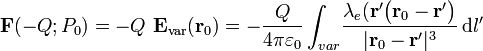 \mathbf{F}(-Q;P_0)=-Q\ \mathbf{E}_\mathrm{var}(\mathbf{r}_0)=
-\frac{Q}{4\pi\varepsilon_0}\int_{var}\!\frac{\lambda_e(\mathbf{r'}\big(\mathbf{r}_0-\mathbf{r'}\big)}{|\mathbf{r}_0-\mathbf{r'}|^3}\, \mathrm{d}l'