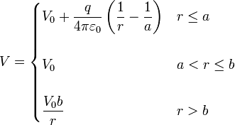 V = \begin{cases}\displaystyle V_0+\frac{q}{4\pi\varepsilon_0}\left(\frac{1}{r}-\frac{1}{a}\right) & r \leq a \\ & \\ \displaystyle V_0 & a < r \leq b \\ & \\ \displaystyle\frac{V_0b}{r} & r > b\end{cases} 