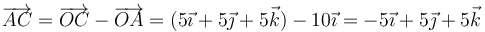 \overrightarrow{AC}=\overrightarrow{OC}-\overrightarrow{OA}=(5\vec{\imath}+5\vec{\jmath}+5\vec{k})-10\vec{\imath}=-5\vec{\imath}+5\vec{\jmath}+5\vec{k}