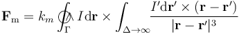 \mathbf{F}_\mathrm{m}=k_m\int_\Gamma\!\!\!\!\!\!\!\bigcirc\!\!\!\!\wedge I\mathrm{d}\mathbf{r}\times\int_{\Delta\rightarrow\infty}\!\!\frac{I^\prime\mathrm{d}\mathbf{r}^\prime\times(\mathbf{r}-\mathbf{r}^\prime)}{|\mathbf{r}-\mathbf{r}^\prime|^3}