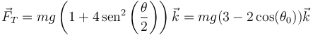 \vec{F}_T= mg\left(1+4\,\mathrm{sen}^2\left(\frac{\theta}{2}\right)\right)\vec{k} = mg(3-2\cos(\theta_0))\vec{k}