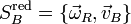 S_B^{\mathrm{red}} = \{ \vec{\omega}_R,\vec{v}_B\}