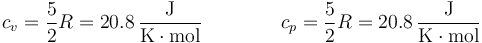 c_v=\frac{5}{2}R=20.8\,\frac{\mathrm{J}}{\mathrm{K}\cdot\mathrm{mol}}\qquad\qquad c_p=\frac{5}{2}R=20.8\,\frac{\mathrm{J}}{\mathrm{K}\cdot\mathrm{mol}}