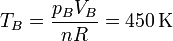 T_B=\frac{p_BV_B}{nR} = 450\,\mathrm{K}