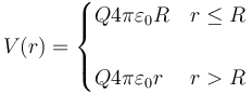 V(r) = \begin{cases}\displaystyle{Q}{4\pi\varepsilon_0R} & r \leq R \\ & \\ \displaystyle{Q}{4\pi\varepsilon_0r} & r > R \end{cases}