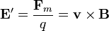 \mathbf{E}'=\frac{\mathbf{F}_m}{q}=\mathbf{v}\times\mathbf{B}