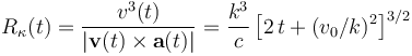 R_\kappa(t)=\frac{v^3(t)}{|\mathbf{v}(t)\times\mathbf{a}(t)|}=\frac{k^3}{c}\!\ \big[2\!\ t+(v_0/k)^2\big]^{3/2}