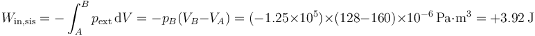 W_\mathrm{in,sis} = -\int_A^B p_\mathrm{ext}\,\mathrm{d}V = -p_B(V_B-V_A)=(-1.25\times 10^5)\times(128-160)\times 10^{-6}\,\mathrm{Pa}\cdot\mathrm{m}^3=+3.92\,\mathrm{J}